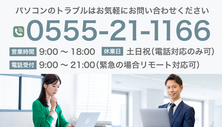 パソコンのトラブルはお気軽にお問い合わせください 電話番号 0555-21-1166 受付時間 9:00～18:00 